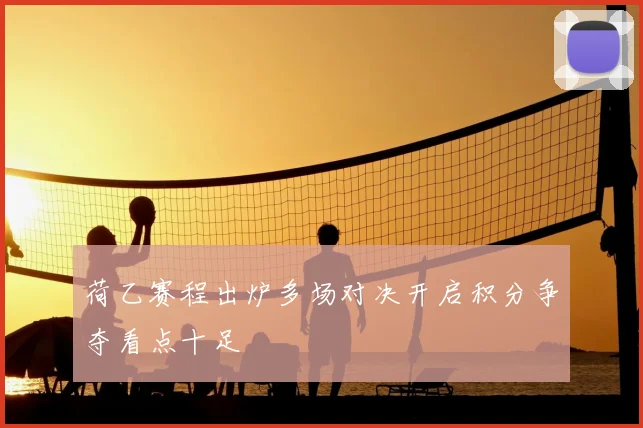 荷乙赛程出炉多场对决开启积分争夺看点十足