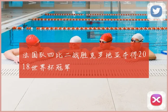 法国队四比二战胜克罗地亚夺得2018世界杯冠军