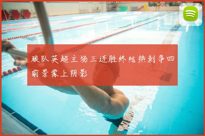 狼队英超主场三连胜终结热刺争四前景蒙上阴影