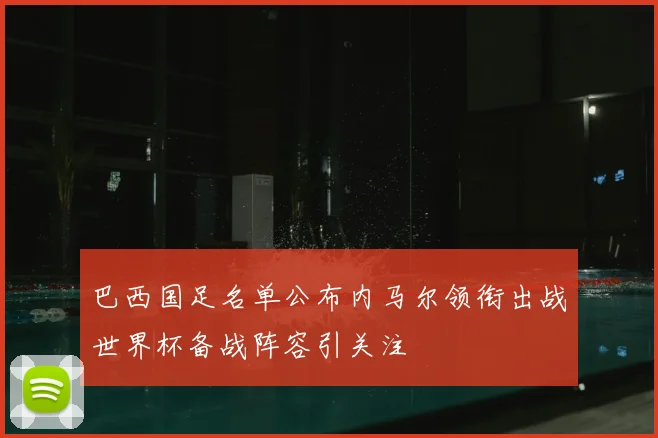 巴西国足名单公布内马尔领衔出战世界杯备战阵容引关注
