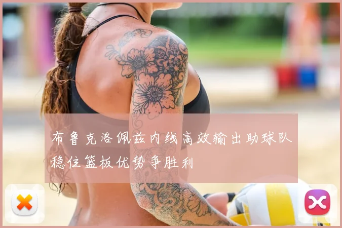 布鲁克洛佩兹内线高效输出助球队稳住篮板优势争胜利