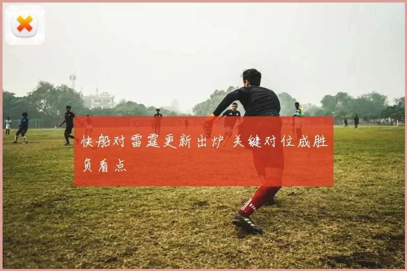 快船对雷霆更新出炉 关键对位成胜负看点