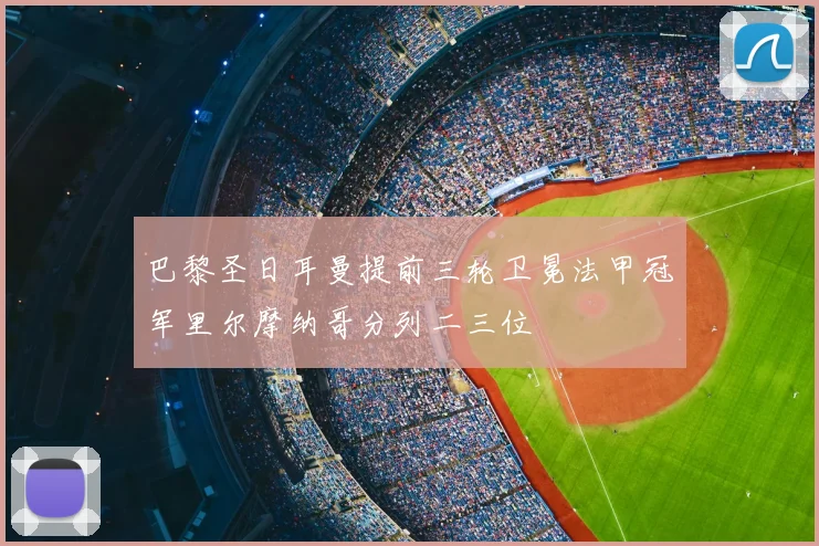 巴黎圣日耳曼提前三轮卫冕法甲冠军里尔摩纳哥分列二三位