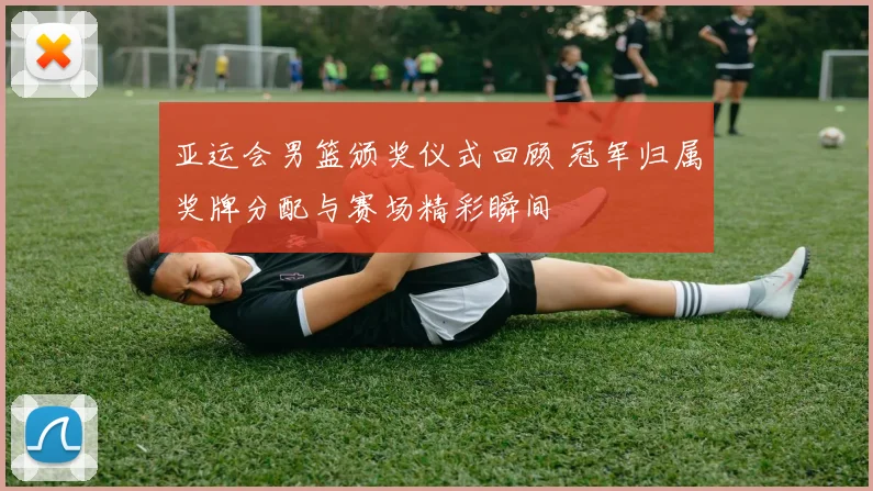 亚运会男篮颁奖仪式回顾 冠军归属奖牌分配与赛场精彩瞬间
