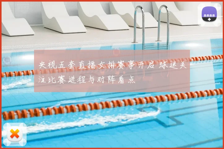 央视五套直播女排赛事开启 球迷关注比赛进程与对阵看点