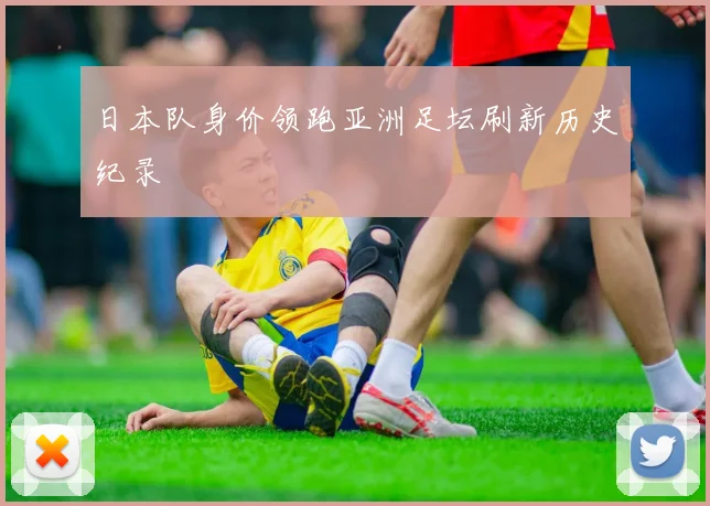 日本队身价领跑亚洲足坛刷新历史纪录