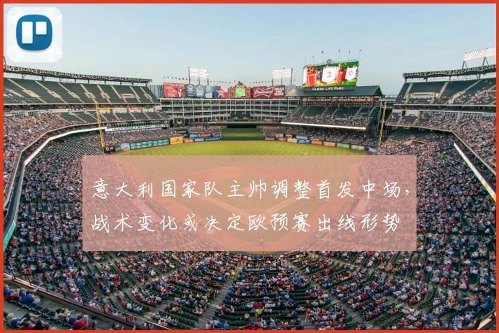 意大利国家队主帅调整首发中场，战术变化或决定欧预赛出线形势