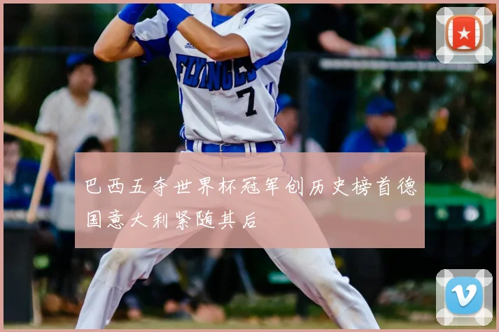 巴西五夺世界杯冠军创历史榜首德国意大利紧随其后