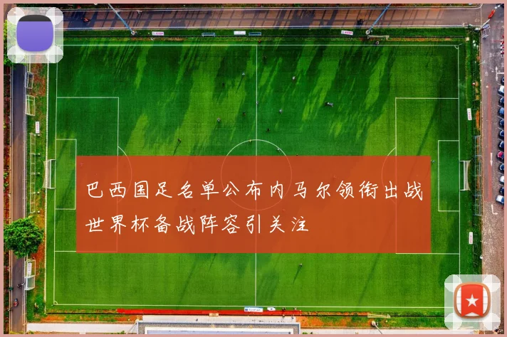 巴西国足名单公布内马尔领衔出战世界杯备战阵容引关注