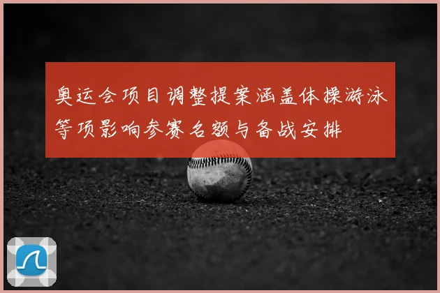 奥运会项目调整提案涵盖体操游泳等项影响参赛名额与备战安排