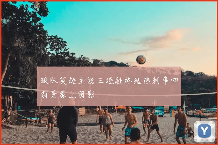 狼队英超主场三连胜终结热刺争四前景蒙上阴影