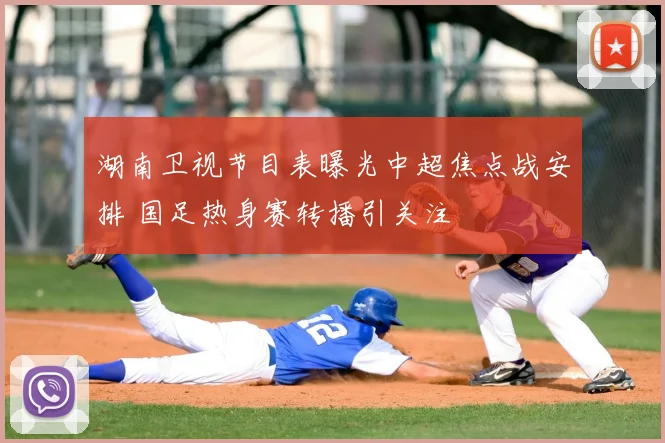 湖南卫视节目表曝光中超焦点战安排 国足热身赛转播引关注