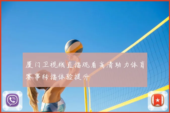 厦门卫视线直播观看高清助力体育赛事转播体验提升