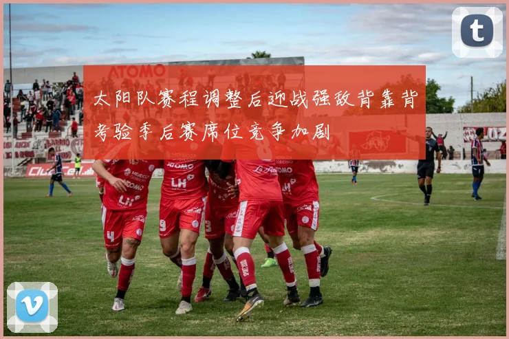 太阳队赛程调整后迎战强敌背靠背考验季后赛席位竞争加剧