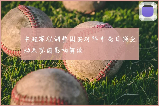 中超赛程调整国安对阵申花日期变动及赛前影响解读