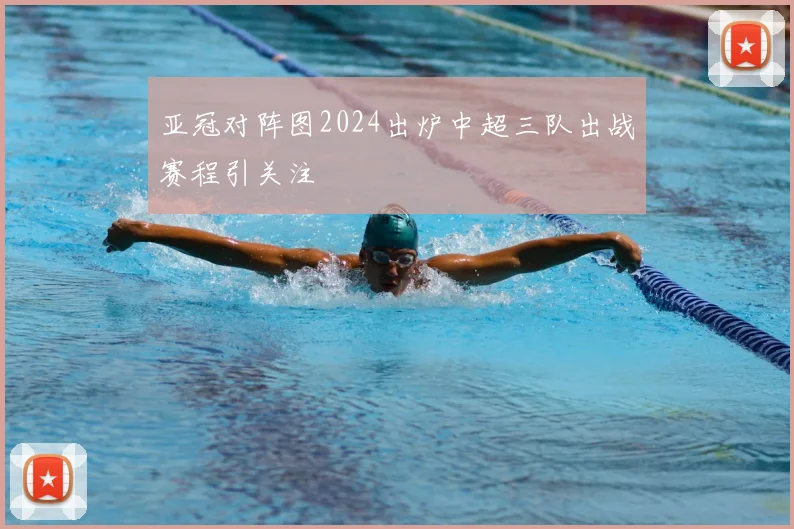 亚冠对阵图2024出炉中超三队出战赛程引关注