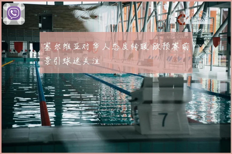 塞尔维亚对华人态度转暖 欧预赛前景引球迷关注
