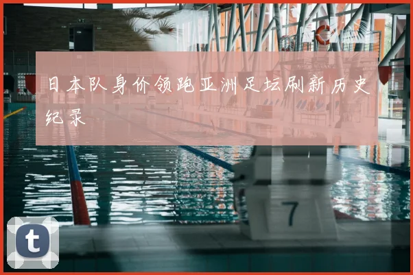 日本队身价领跑亚洲足坛刷新历史纪录
