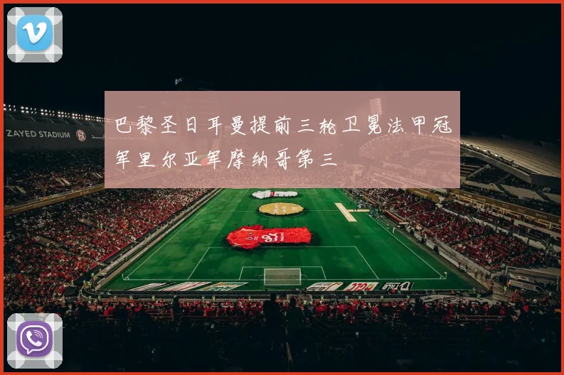 巴黎圣日耳曼提前三轮卫冕法甲冠军里尔亚军摩纳哥第三