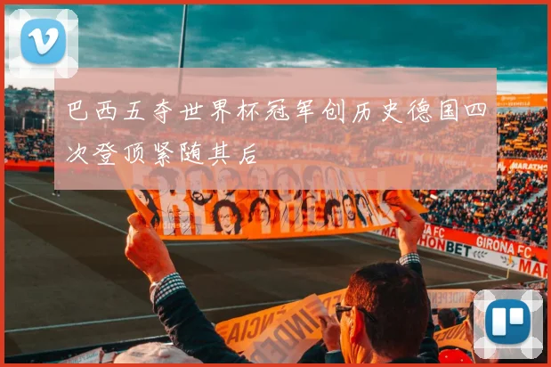 巴西五夺世界杯冠军创历史德国四次登顶紧随其后