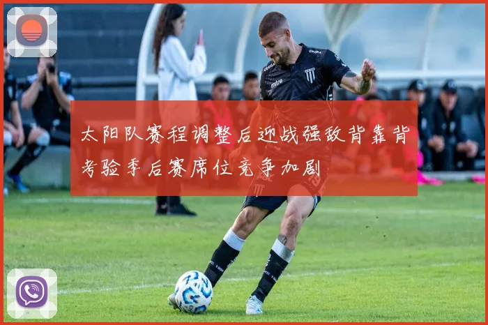 太阳队赛程调整后迎战强敌背靠背考验季后赛席位竞争加剧