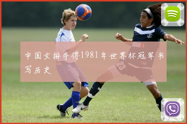 中国女排夺得1981年世界杯冠军书写历史