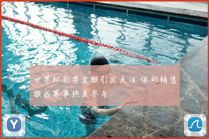 世界杯彩票金额引发关注 体彩销售额成赛事热度参考