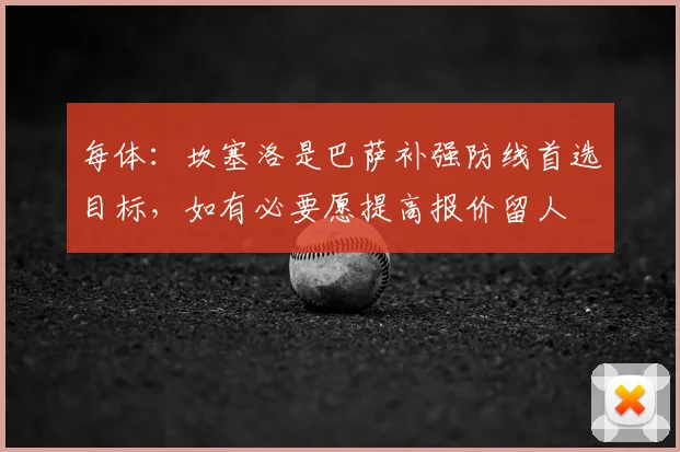 每体:坎塞洛是巴萨补强防线首选目标,如有必要愿提高报价留人